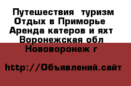 Путешествия, туризм Отдых в Приморье - Аренда катеров и яхт. Воронежская обл.,Нововоронеж г.